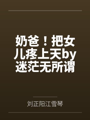 奶爸！把女儿疼上天by迷茫无所谓刘正阳封面