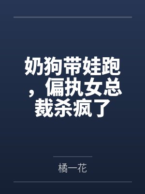 奶狗带娃跑,偏执女总裁杀疯了封面
