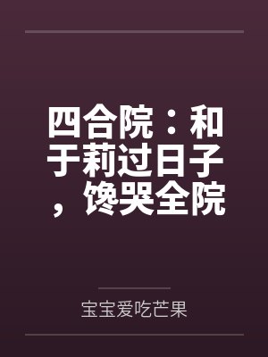 四合院：和于莉过日子，馋哭全院封面