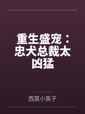 重生盛宠：忠犬总裁太凶猛by西莫小英子封面
