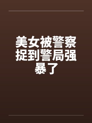 美女被警察捉到警局强暴了封面