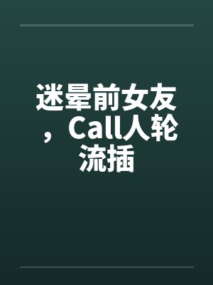 迷晕前女友，Call人轮流插封面