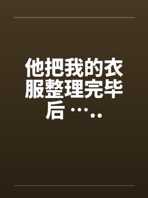 他把我的衣服整理完毕后 …..封面