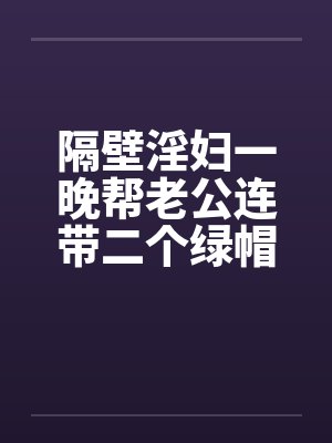 隔壁淫妇一晚帮老公连带二个绿帽封面