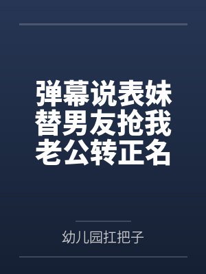 弹幕说表妹替男友抢我老公转正名额,我反手让她们曝光身败名封面