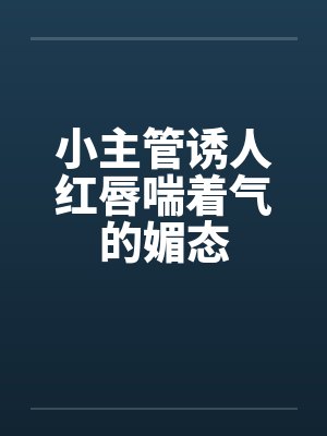 小主管诱人红唇喘着气的媚态封面