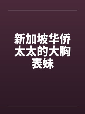 新加坡华侨太太的大胸表妹封面