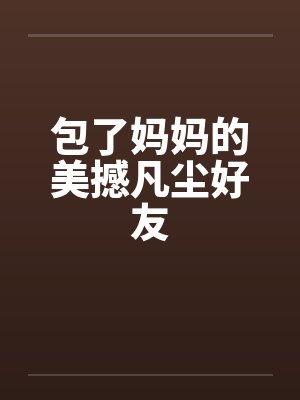 包了妈妈的美撼凡尘好友封面