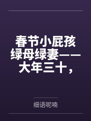 春节小屁孩绿母绿妻——大年三十，来我家拜年的熊孩子侄子把我慈祥温柔的爆乳妈妈、温柔的肥臀老婆都打桩成封面