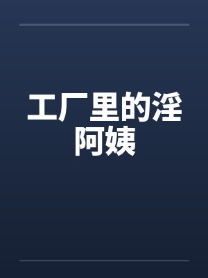 工厂里的淫阿姨封面
