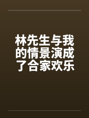 林先生与我的情景演成了合家欢乐封面