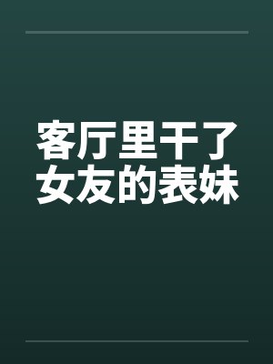 客厅里干了女友的表妹封面