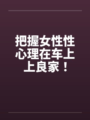 把握女性性心理在车上上良家！封面