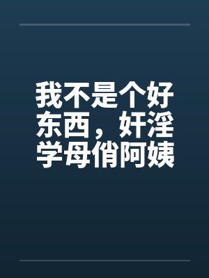 我不是个好东西，奸淫学母俏阿姨封面