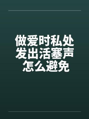 做爱时私处发出活塞声 怎么避免封面