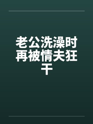 老公洗澡时再被情夫狂干封面