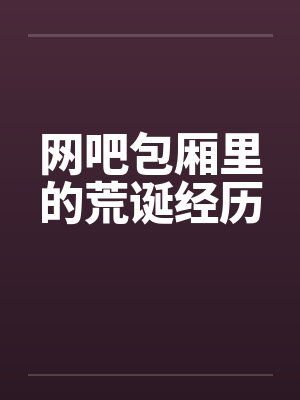 网吧包厢里的荒诞经历封面