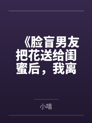 《脸盲男友把花送给闺蜜后，我离开了》封面