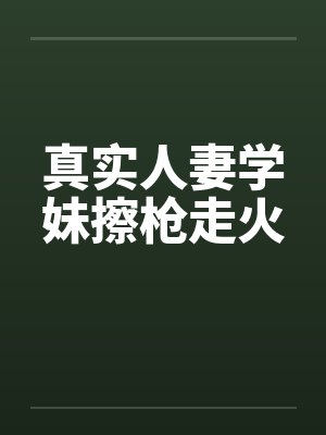 真实人妻学妹擦枪走火封面