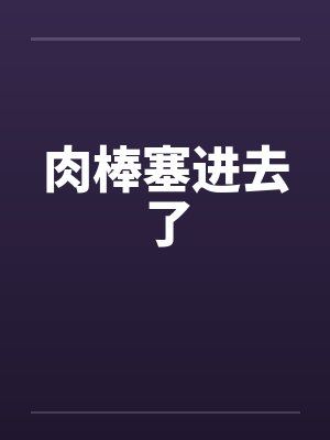 肉棒塞进去了封面