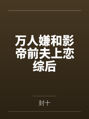 万人嫌和影帝前夫上恋综后by封十封面