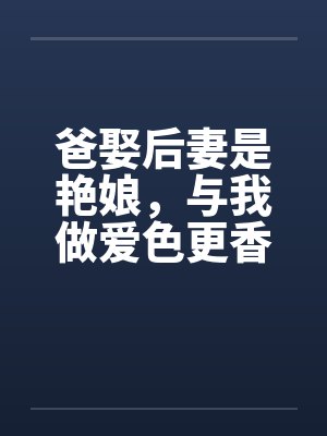 爸娶后妻是艳娘，与我做爱色更香封面