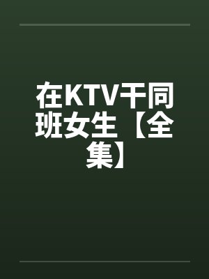 在KTV干同班女生【全集】封面
