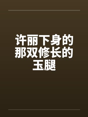 许丽下身的那双修长的玉腿封面