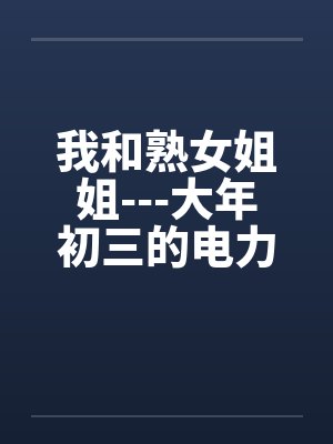我和熟女姐姐---大年初三的电力宾馆408号房封面