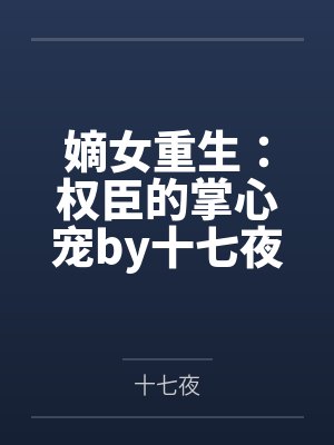 嫡女重生：权臣的掌心宠by十七夜沐云安封面