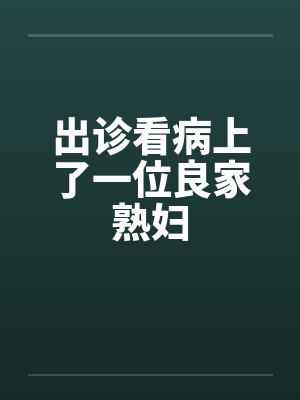 出诊看病上了一位良家熟妇封面
