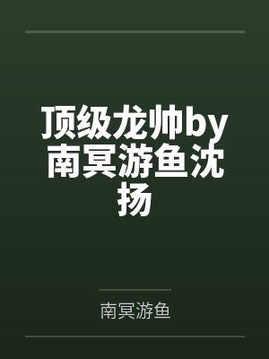 顶级龙帅by南冥游鱼沈扬封面