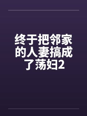 终于把邻家的人妻搞成了荡妇2封面
