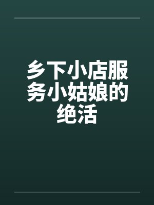 乡下小店服务小姑娘的绝活封面