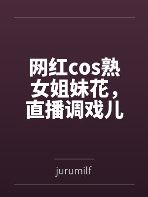 网红cos熟女姐妹花,直播调戏儿子(外甥)的正太同学,意外发现正太拥有巨根,性指导正太后被巨根肏成生封面