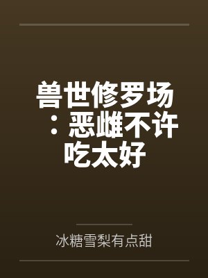 兽世修罗场:恶雌不许吃太好封面