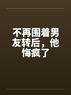 不再围着男友转后,他悔疯了封面