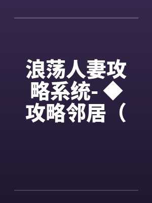 浪荡人妻攻略系统- ◆攻略邻居（六）（高H）封面
