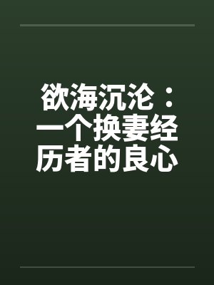 欲海沉沦：一个换妻经历者的良心忏悔- 第六六七章 招聘公关小姐1封面
