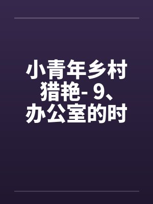 小青年乡村猎艳- 9、办公室的时光封面