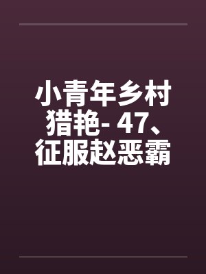 小青年乡村猎艳- 47、征服赵恶霸和他的女人封面