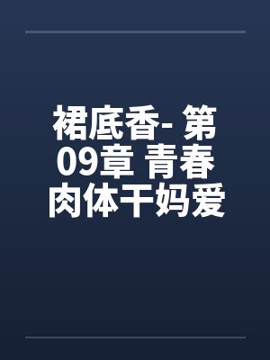裙底香- 第09章 青春肉体干妈爱 母妹幽香少年迷封面