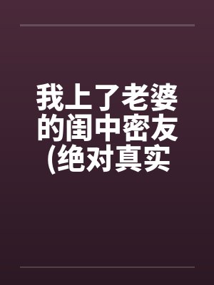 我上了老婆的闺中密友(绝对真实）封面