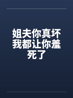 姐夫你真坏我都让你羞死了封面