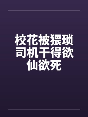 校花被猥琐司机干得欲仙欲死封面