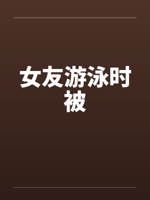 女友游泳时被封面