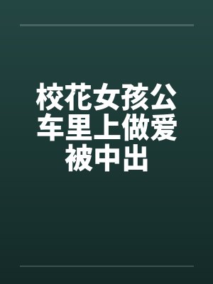 校花女孩公车里上做爱被中出封面