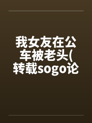 我女友在公车被老头(转载sogo论坛)封面