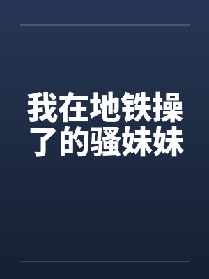 我在地铁操了的骚妹妹封面