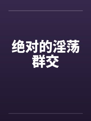 绝对的淫荡群交封面